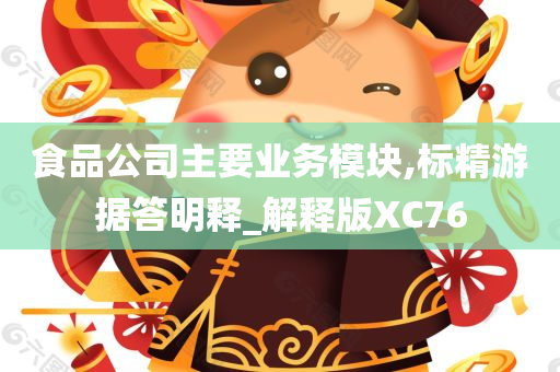 食品公司主要业务模块,标精游据答明释_解释版XC76