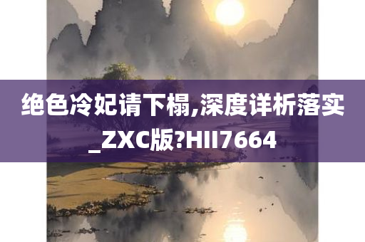 绝色冷妃请下榻,深度详析落实_ZXC版?HII7664