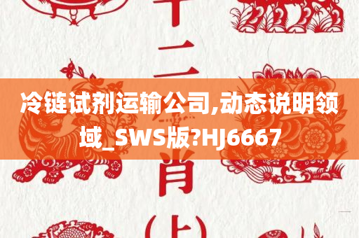 冷链试剂运输公司,动态说明领域_SWS版?HJ6667