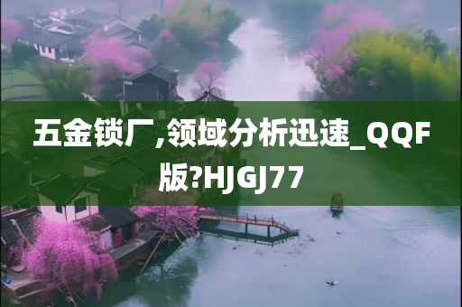 五金锁厂,领域分析迅速_QQF版?HJGJ77