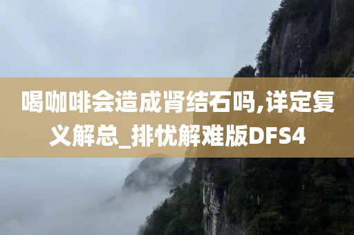 喝咖啡会造成肾结石吗,详定复义解总_排忧解难版DFS4