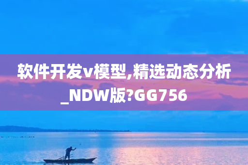 软件开发v模型,精选动态分析_NDW版?GG756