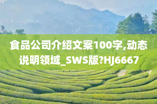 食品公司介绍文案100字,动态说明领域_SWS版?HJ6667