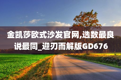 金凯莎欧式沙发官网,选数最良说最同_迎刃而解版GD676