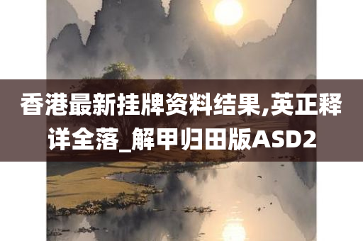 香港最新挂牌资料结果,英正释详全落_解甲归田版ASD2