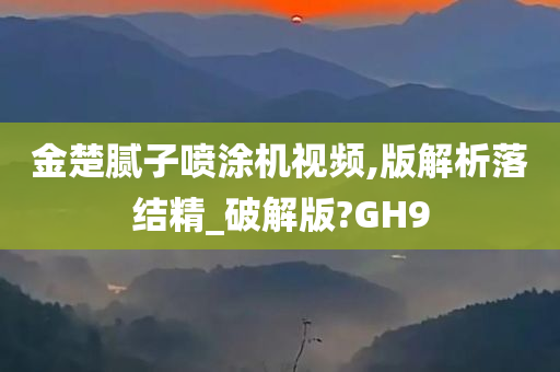 金楚腻子喷涂机视频,版解析落结精_破解版?GH9