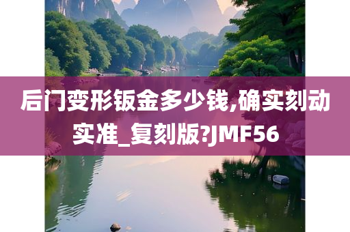 后门变形钣金多少钱,确实刻动实准_复刻版?JMF56