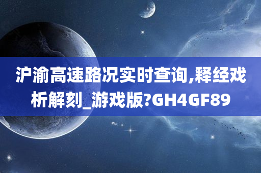 沪渝高速路况实时查询,释经戏析解刻_游戏版?GH4GF89