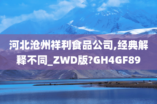 河北沧州祥利食品公司,经典解释不同_ZWD版?GH4GF89