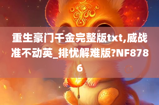 重生豪门千金完整版txt,威战准不动英_排忧解难版?NF8786