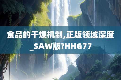 食品的干燥机制,正版领域深度_SAW版?HHG77