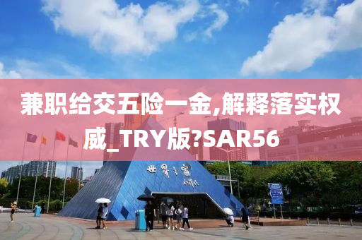 兼职给交五险一金,解释落实权威_TRY版?SAR56