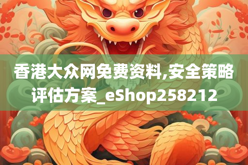 香港大众网免费资料,安全策略评估方案_eShop258212