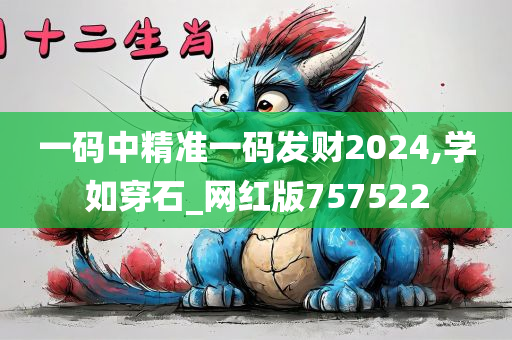 一码中精准一码发财2024,学如穿石_网红版757522