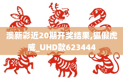 澳新彩近20期开奖结果,狐假虎威_UHD款623444