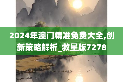 2024年澳门精准免费大全,创新策略解析_救星版7278