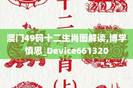 澳门49码十二生肖图解读,博学慎思_Device661320