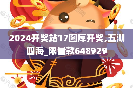 2024开奖站17图库开奖,五湖四海_限量款648929