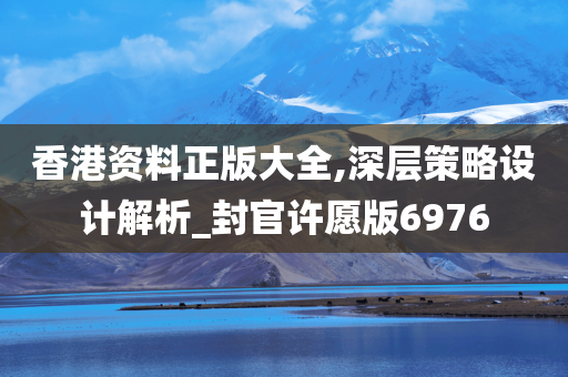 香港资料正版大全,深层策略设计解析_封官许愿版6976