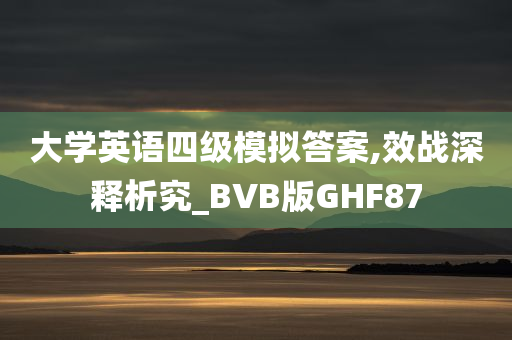 大学英语四级模拟答案,效战深释析究_BVB版GHF87