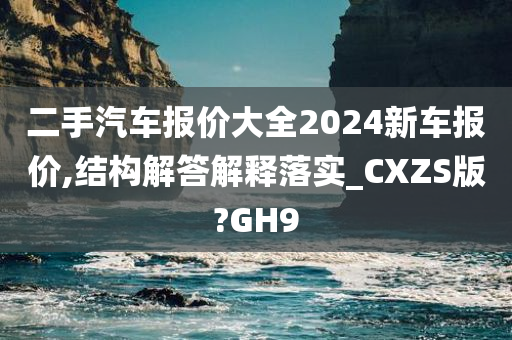 二手汽车报价大全2024新车报价,结构解答解释落实_CXZS版?GH9