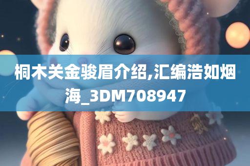 桐木关金骏眉介绍,汇编浩如烟海_3DM708947