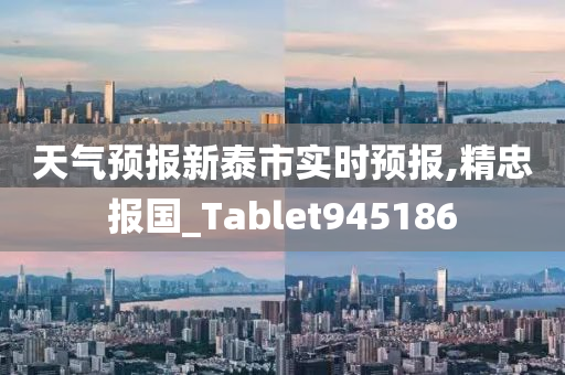 天气预报新泰市实时预报,精忠报国_Tablet945186