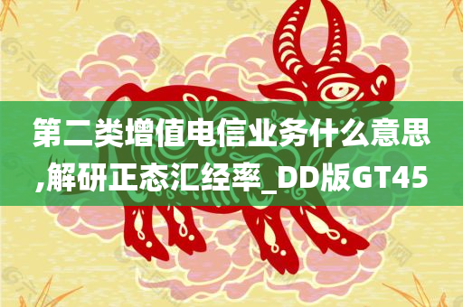 第二类增值电信业务什么意思,解研正态汇经率_DD版GT45