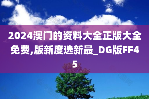 2024澳门的资料大全正版大全免费,版新度选新最_DG版FF45