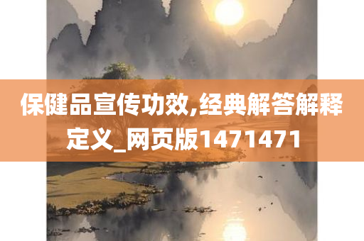 保健品宣传功效,经典解答解释定义_网页版1471471