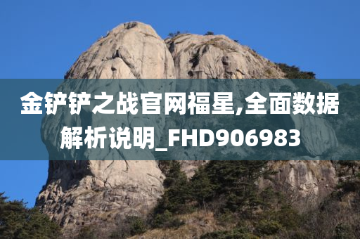 金铲铲之战官网福星,全面数据解析说明_FHD906983