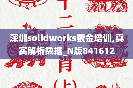 深圳solidworks钣金培训,真实解析数据_N版841612