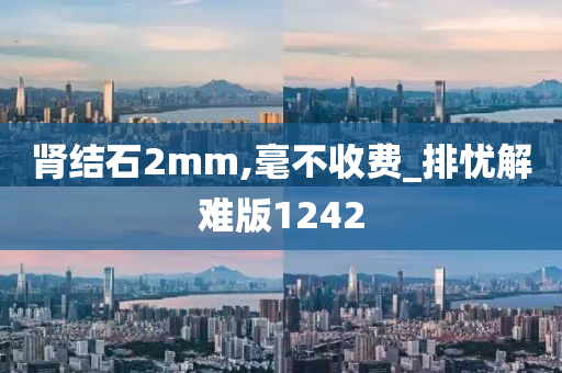 肾结石2mm,毫不收费_排忧解难版1242