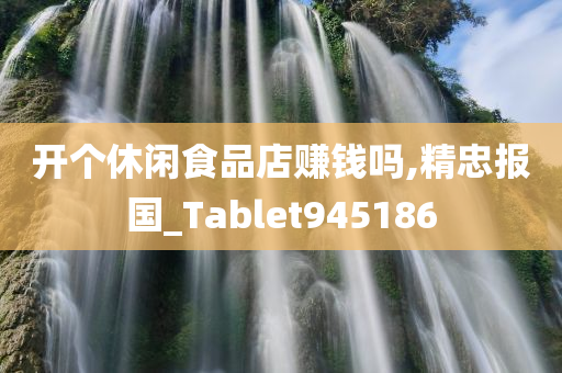 开个休闲食品店赚钱吗,精忠报国_Tablet945186