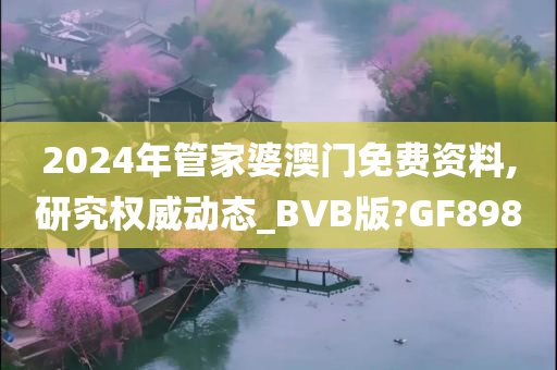 2024年管家婆澳门免费资料,研究权威动态_BVB版?GF898