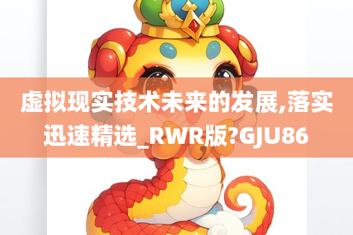 虚拟现实技术未来的发展,落实迅速精选_RWR版?GJU86