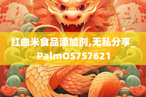 红曲米食品添加剂,无私分享_PalmOS757621