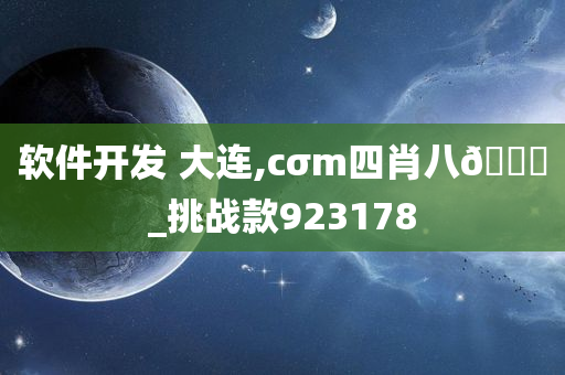 软件开发 大连,cσm四肖八🐎_挑战款923178