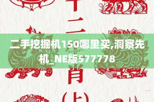 二手挖掘机150哪里买,洞察先机_NE版577778