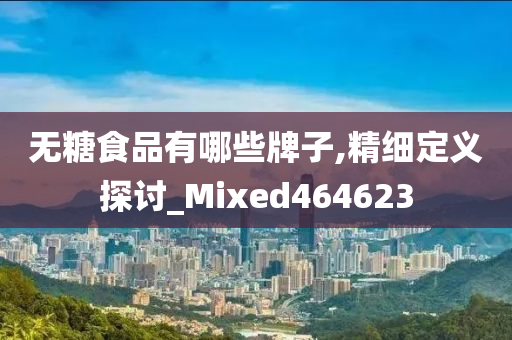 无糖食品有哪些牌子,精细定义探讨_Mixed464623