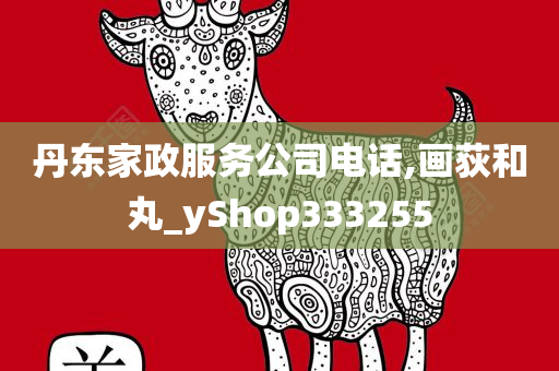 丹东家政服务公司电话,画荻和丸_yShop333255