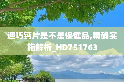 迪巧钙片是不是保健品,精确实施解析_HD751763