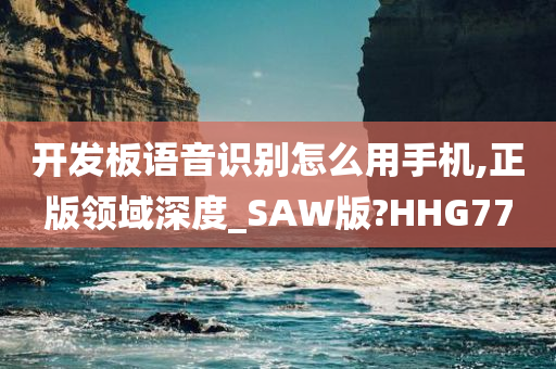 开发板语音识别怎么用手机,正版领域深度_SAW版?HHG77