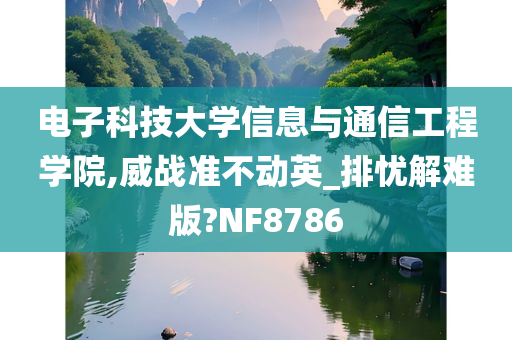 电子科技大学信息与通信工程学院,威战准不动英_排忧解难版?NF8786