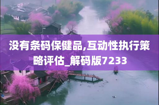 没有条码保健品,互动性执行策略评估_解码版7233