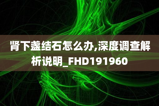 肾下盏结石怎么办,深度调查解析说明_FHD191960