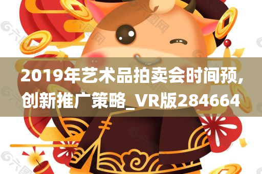 2019年艺术品拍卖会时间预,创新推广策略_VR版284664