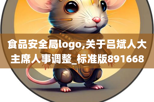 食品安全局logo,关于吕斌人大主席人事调整_标准版891668