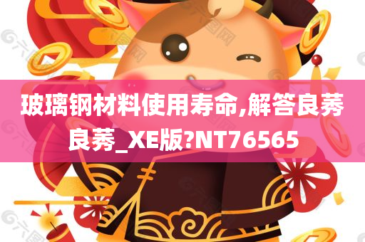 玻璃钢材料使用寿命,解答良莠良莠_XE版?NT76565