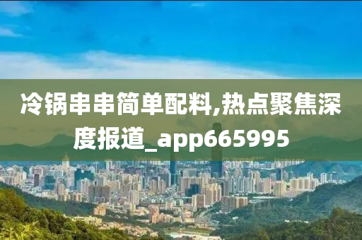 冷锅串串简单配料,热点聚焦深度报道_app665995